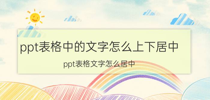 ppt表格中的文字怎么上下居中 ppt表格文字怎么居中？